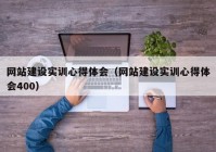 網(wǎng)站建設實訓心得體會（網(wǎng)站建設實訓心得體會400）