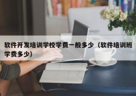 軟件開發(fā)培訓學校學費一般多少（軟件培訓班學費多少）