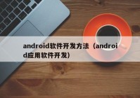 android軟件開發(fā)方法（android應(yīng)用軟件開發(fā)）