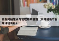 商丘網(wǎng)站建設(shè)與管理期末答案（網(wǎng)站建設(shè)與管理課程設(shè)計(jì)）