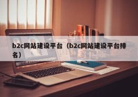 b2c網(wǎng)站建設(shè)平臺（b2c網(wǎng)站建設(shè)平臺排名）