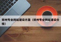 鄭州專業(yè)網(wǎng)站建設(shè)方案（鄭州專業(yè)網(wǎng)站建設(shè)價(jià)格）