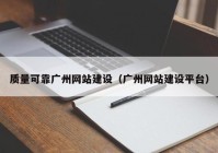 質(zhì)量可靠廣州網(wǎng)站建設(shè)（廣州網(wǎng)站建設(shè)平臺）