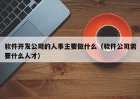 軟件開發(fā)公司的人事主要做什么（軟件公司需要什么人才）