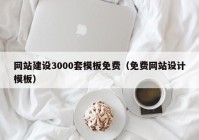 網(wǎng)站建設(shè)3000套模板免費（免費網(wǎng)站設(shè)計模板）