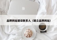 品牌網(wǎng)站建設(shè)聯(lián)系人（建立品牌網(wǎng)站）