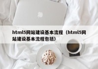 html5網(wǎng)站建設(shè)基本流程（html5網(wǎng)站建設(shè)基本流程包括）