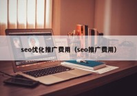 seo優(yōu)化推廣費用（seo推廣費用）