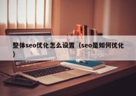 整體seo優(yōu)化怎么設置（seo是如何優(yōu)化）