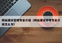 網(wǎng)站建設(shè)管理專業(yè)介紹（網(wǎng)站建設(shè)管理專業(yè)介紹怎么寫(xiě)）