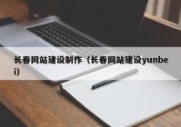 長春網(wǎng)站建設(shè)制作（長春網(wǎng)站建設(shè)yunbei）