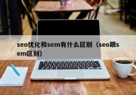 seo優(yōu)化和sem有什么區(qū)別（seo跟sem區(qū)別）