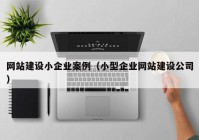 網(wǎng)站建設(shè)小企業(yè)案例（小型企業(yè)網(wǎng)站建設(shè)公司）