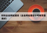 好的企業(yè)網(wǎng)站建設(shè)（企業(yè)網(wǎng)站建設(shè)公司哪家服務(wù)好）