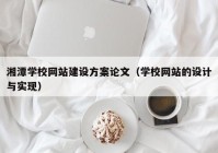 湘潭學(xué)校網(wǎng)站建設(shè)方案論文（學(xué)校網(wǎng)站的設(shè)計(jì)與實(shí)現(xiàn)）