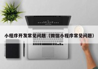 小程序開發(fā)常見問(wèn)題（微信小程序常見問(wèn)題）