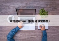 網(wǎng)站建設(shè)cms（網(wǎng)站建設(shè)營銷型）