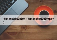 景區(qū)網(wǎng)站建設(shè)教程（景區(qū)網(wǎng)站建設(shè)教程pdf）