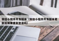 微信小程序開發(fā)版本（微信小程序開發(fā)版本更新后需要重新登錄嗎）