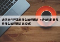 通信軟件開發(fā)用什么編程語(yǔ)言（通信軟件開發(fā)用什么編程語(yǔ)言比較好）