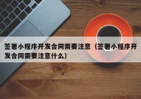 簽署小程序開發(fā)合同需要注意（簽署小程序開發(fā)合同需要注意什么）