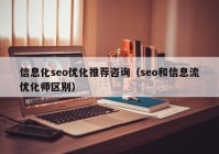 信息化seo優(yōu)化推薦咨詢（seo和信息流優(yōu)化師區(qū)別）