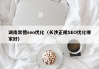 湖南常德seo優(yōu)化（長(zhǎng)沙正規(guī)SEO優(yōu)化哪家好）