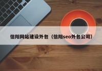 信陽網(wǎng)站建設外包（信陽seo外包公司）