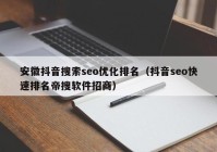 安徽抖音搜索seo優(yōu)化排名（抖音seo快速排名帝搜軟件招商）