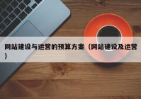 網(wǎng)站建設(shè)與運(yùn)營(yíng)的預(yù)算方案（網(wǎng)站建設(shè)及運(yùn)營(yíng)）