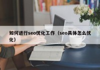 如何進(jìn)行seo優(yōu)化工作（seo具體怎么優(yōu)化）