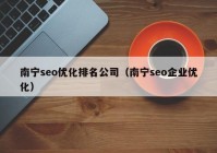 南寧seo優(yōu)化排名公司（南寧seo企業(yè)優(yōu)化）