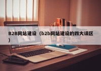 B2B網(wǎng)站建設(shè)（b2b網(wǎng)站建設(shè)的四大誤區(qū)）