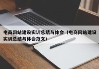 電商網(wǎng)站建設(shè)實(shí)訓(xùn)總結(jié)與體會(huì)（電商網(wǎng)站建設(shè)實(shí)訓(xùn)總結(jié)與體會(huì)范文）