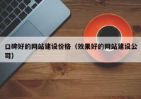 口碑好的網(wǎng)站建設(shè)價(jià)格（效果好的網(wǎng)站建設(shè)公司）