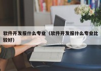 軟件開發(fā)報什么專業(yè)（軟件開發(fā)報什么專業(yè)比較好）