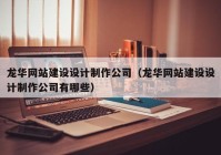 龍華網站建設設計制作公司（龍華網站建設設計制作公司有哪些）