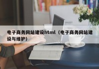 電子商務(wù)網(wǎng)站建設(shè)html（電子商務(wù)網(wǎng)站建設(shè)與維護）