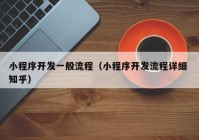 小程序開發(fā)一般流程（小程序開發(fā)流程詳細 知乎）