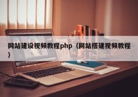 網(wǎng)站建設視頻教程php（網(wǎng)站搭建視頻教程）