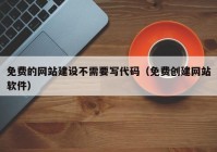 免費(fèi)的網(wǎng)站建設(shè)不需要寫(xiě)代碼（免費(fèi)創(chuàng)建網(wǎng)站軟件）