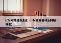 b2c網(wǎng)站建設(shè)企業(yè)（b2c企業(yè)名稱(chēng)及網(wǎng)站域名）