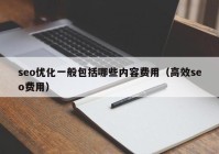 seo優(yōu)化一般包括哪些內(nèi)容費(fèi)用（高效seo費(fèi)用）