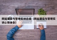 網(wǎng)站建設與管理實訓總結（網(wǎng)站建設與管理實訓心得體會）