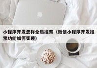 小程序開發(fā)怎樣全局搜索（微信小程序開發(fā)搜索功能如何實現(xiàn)）