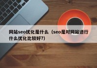 網站seo優(yōu)化是什么（seo是對網站進行什么優(yōu)化比較好?）