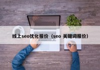 線上seo優(yōu)化報價（seo 關(guān)鍵詞報價）