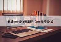 快速seo優(yōu)化哪里好（seo如何優(yōu)化）