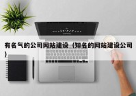 有名氣的公司網(wǎng)站建設(shè)（知名的網(wǎng)站建設(shè)公司）