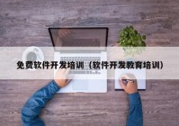 免費軟件開發(fā)培訓（軟件開發(fā)教育培訓）